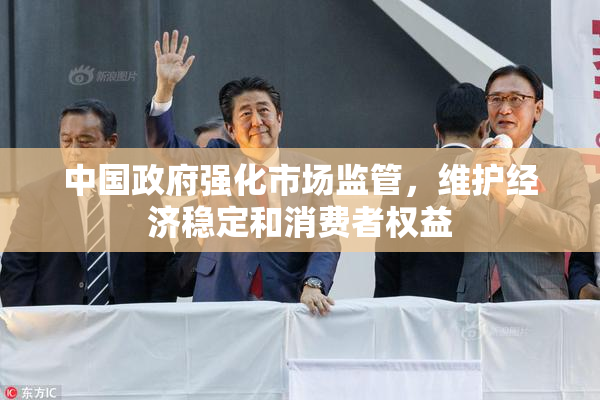 中国政府强化市场监管，维护经济稳定和消费者权益