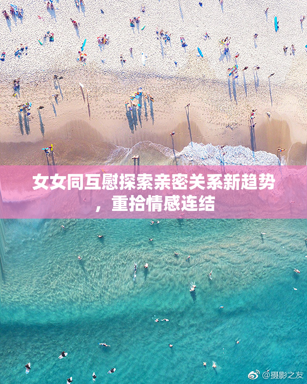 女女同互慰探索亲密关系新趋势，重拾情感连结