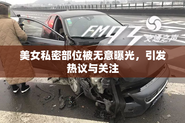 美女私密部位被无意曝光，引发热议与关注