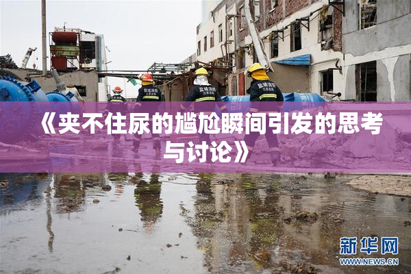 《夹不住尿的尴尬瞬间引发的思考与讨论》