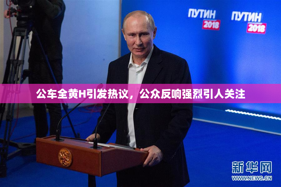 公车全黄H引发热议，公众反响强烈引人关注