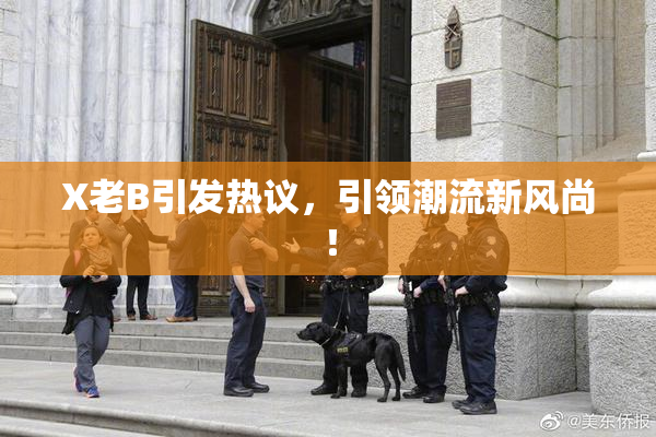 X老B引发热议，引领潮流新风尚！