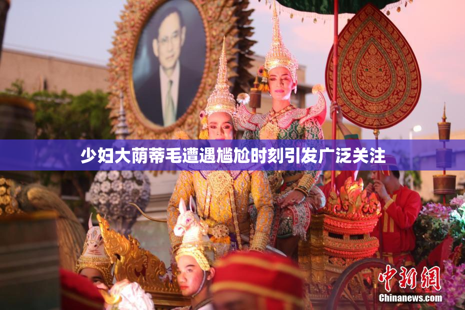 少妇大荫蒂毛遭遇尴尬时刻引发广泛关注