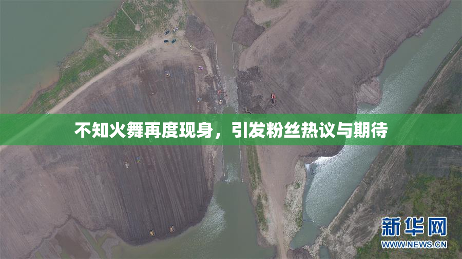 不知火舞再度现身，引发粉丝热议与期待