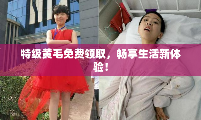 特级黄毛免费领取，畅享生活新体验！