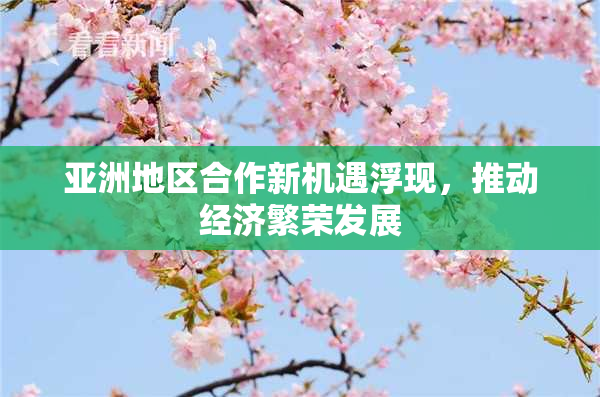 亚洲地区合作新机遇浮现，推动经济繁荣发展