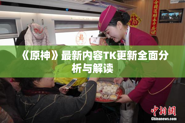 《原神》最新内容TK更新全面分析与解读