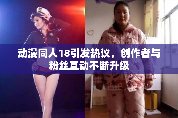动漫同人18引发热议，创作者与粉丝互动不断升级