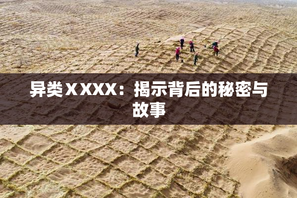 异类ⅩXXX：揭示背后的秘密与故事