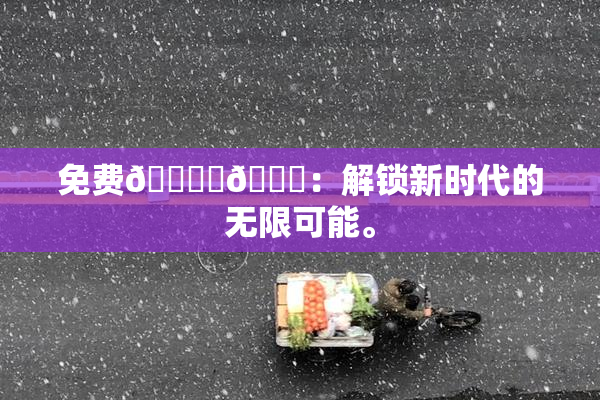 免费🔞‌🍌：解锁新时代的无限可能。
