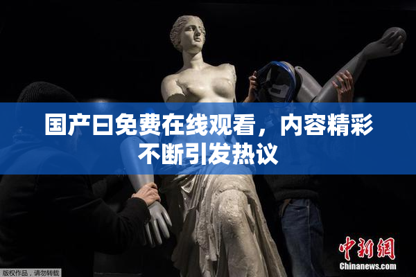 国产曰免费在线观看，内容精彩不断引发热议