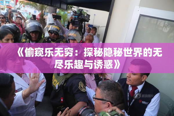 《偷窥乐无穷：探秘隐秘世界的无尽乐趣与诱惑》