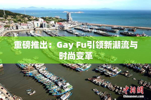 重磅推出：Gay Fu引领新潮流与时尚变革