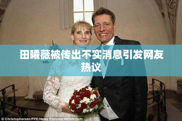 田曦薇被传出不实消息引发网友热议