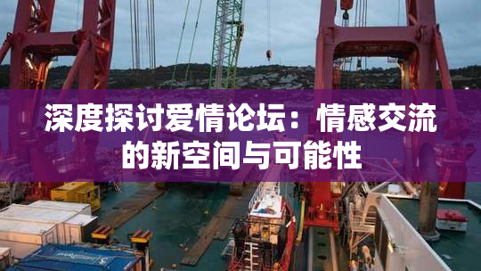 深度探讨爱情论坛：情感交流的新空间与可能性