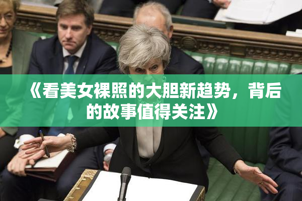 《看美女裸照的大胆新趋势，背后的故事值得关注》