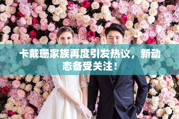 卡戴珊家族再度引发热议，新动态备受关注！