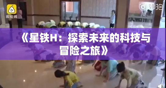《星铁H：探索未来的科技与冒险之旅》