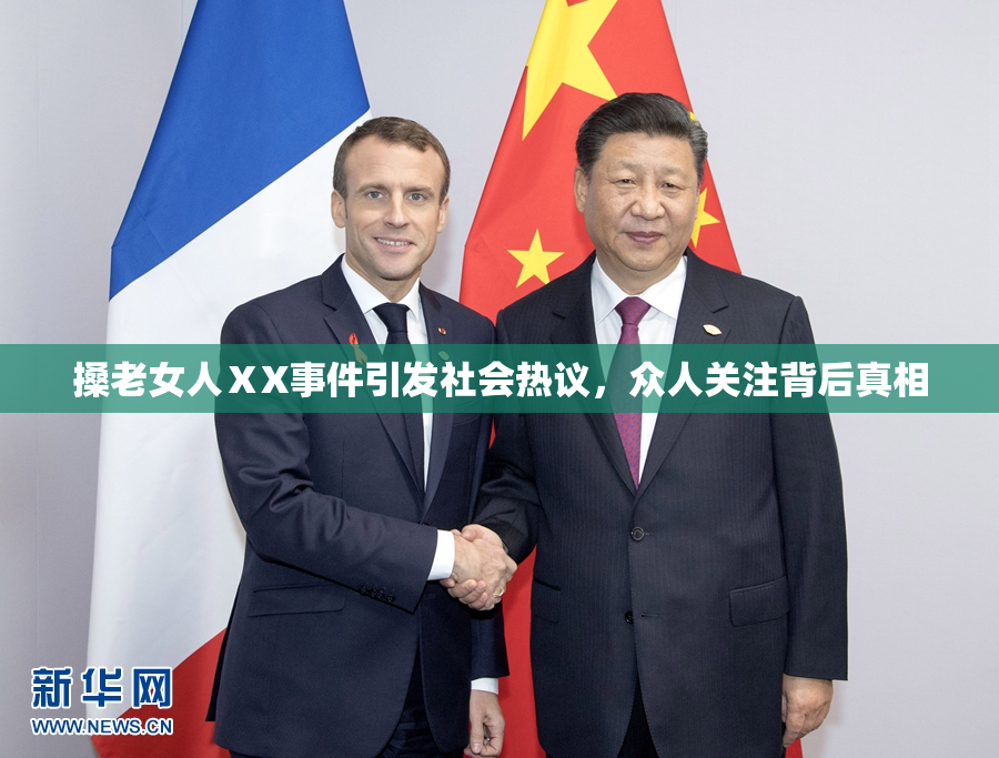 搡老女人ⅩX事件引发社会热议，众人关注背后真相