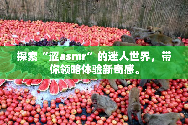 探索“涩asmr”的迷人世界，带你领略体验新奇感。