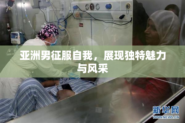 亚洲男征服自我，展现独特魅力与风采