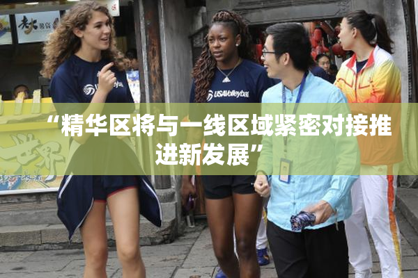 “精华区将与一线区域紧密对接推进新发展”