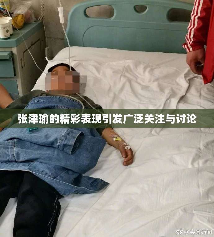 张津瑜的精彩表现引发广泛关注与讨论