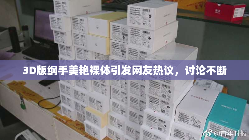 3D版纲手美艳裸体引发网友热议，讨论不断