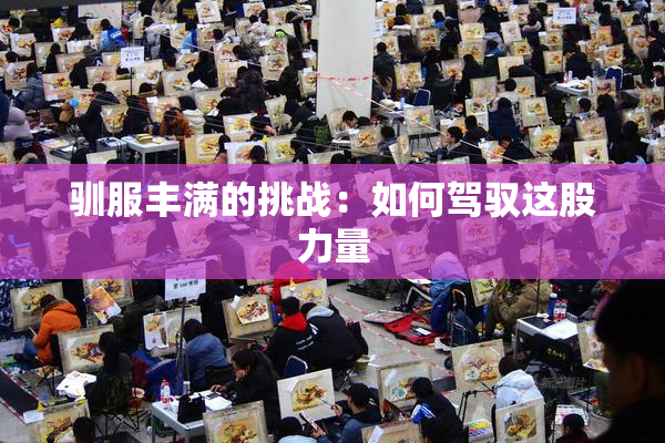 驯服丰满的挑战：如何驾驭这股力量