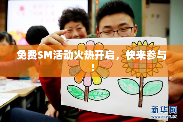 免费SM活动火热开启，快来参与！