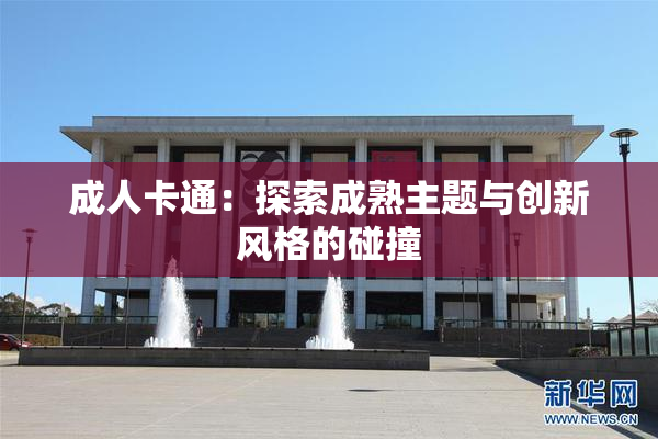 成人卡通：探索成熟主题与创新风格的碰撞