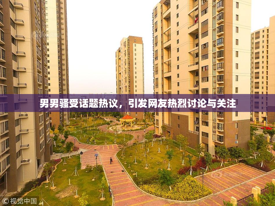 男男骚受话题热议，引发网友热烈讨论与关注