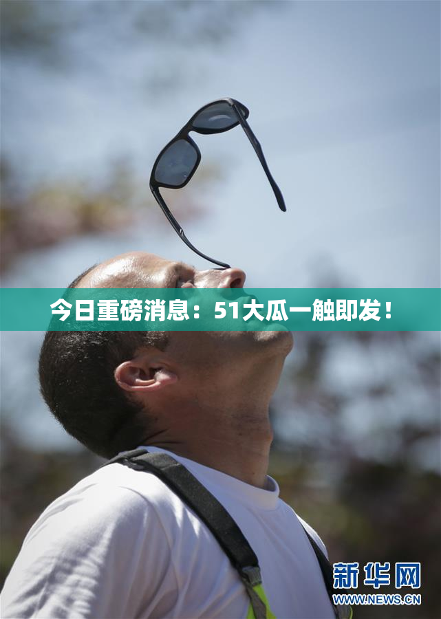 今日重磅消息：51大瓜一触即发！