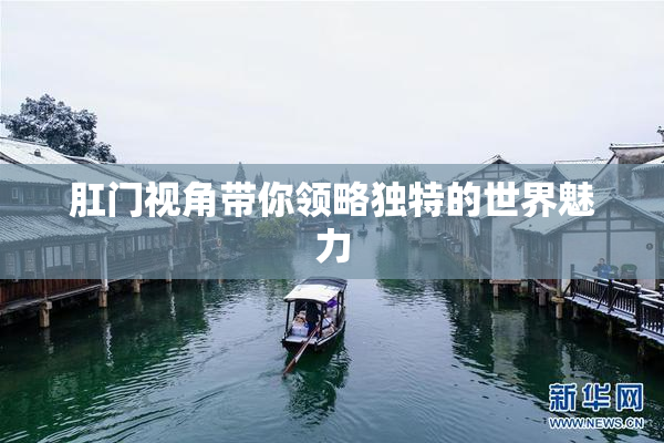 肛门视角带你领略独特的世界魅力