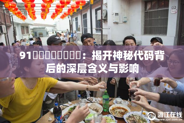 91❌‌❌‌❌‌❌‌：揭开神秘代码背后的深层含义与影响