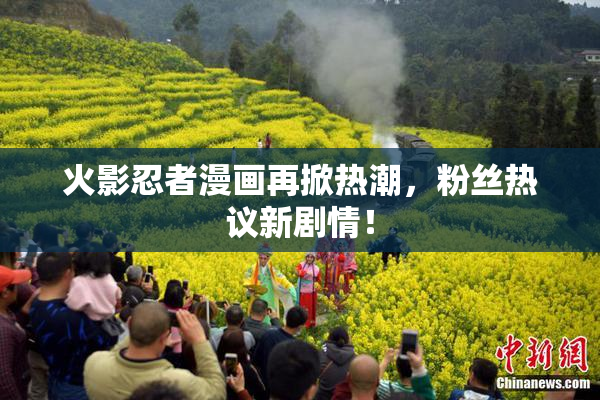 火影忍者漫画再掀热潮，粉丝热议新剧情！