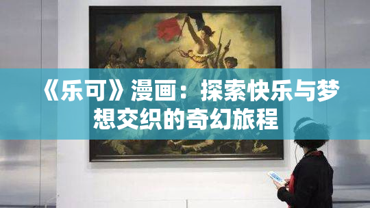 《乐可》漫画：探索快乐与梦想交织的奇幻旅程