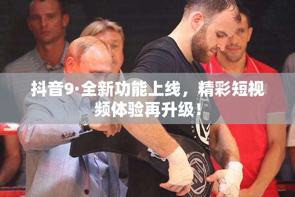 抖音9·全新功能上线，精彩短视频体验再升级！