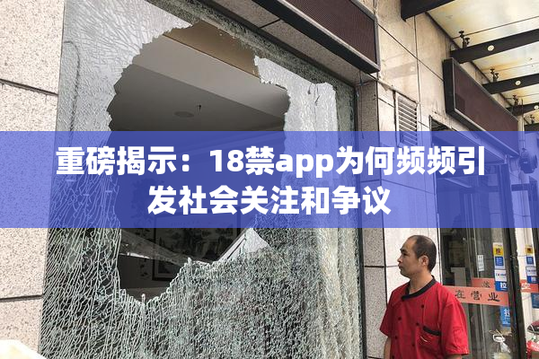 重磅揭示：18禁app为何频频引发社会关注和争议