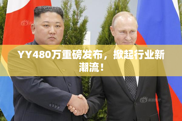 YY480万重磅发布，掀起行业新潮流！