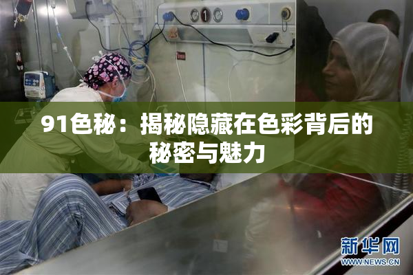 91色秘：揭秘隐藏在色彩背后的秘密与魅力