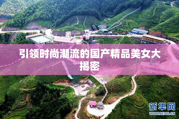 引领时尚潮流的国产精品美女大揭密