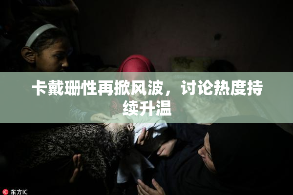 卡戴珊性再掀风波，讨论热度持续升温