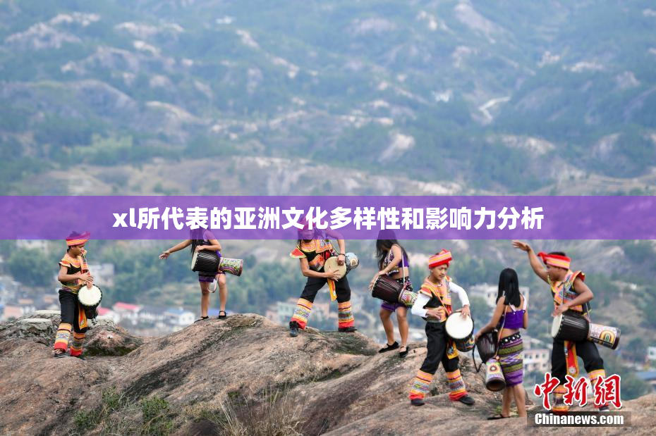 xl所代表的亚洲文化多样性和影响力分析