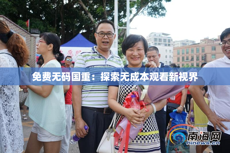 免费无码国重：探索无成本观看新视界