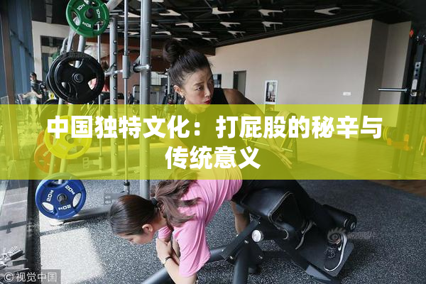 中国独特文化：打屁股的秘辛与传统意义