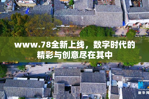 www.78全新上线，数字时代的精彩与创意尽在其中
