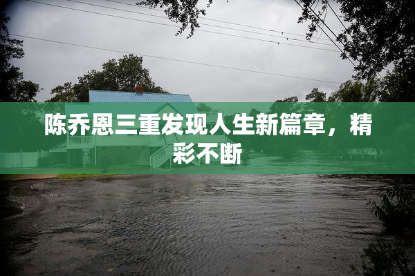 陈乔恩三重发现人生新篇章，精彩不断