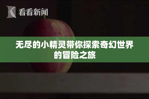 无尽的小精灵带你探索奇幻世界的冒险之旅