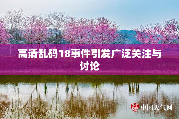 高清乱码18事件引发广泛关注与讨论